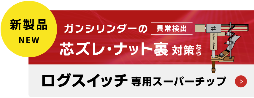 新製品 NEW ガンシリンダーの異常検出 芯ズレ・ナット裏 対策なら ログスイッチ 専用スーパーチップ