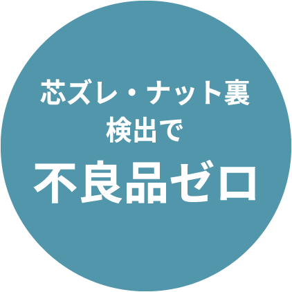 芯ズレ・ナット裏検出で 不良品ゼロ